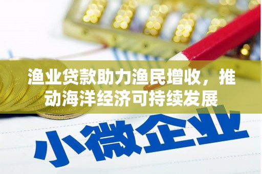 璧山渔业贷款助力渔民增收，推动海洋经济可持续发展