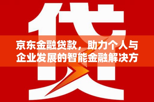 璧山京东金融贷款，助力个人与企业发展的智能金融解决方案