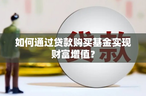 璧山如何通过贷款购买基金实现财富增值？