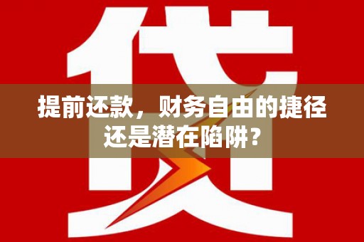 璧山提前还款，财务自由的捷径还是潜在陷阱？