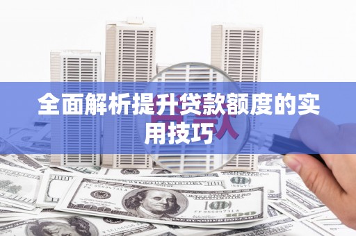 璧山全面解析提升贷款额度的实用技巧