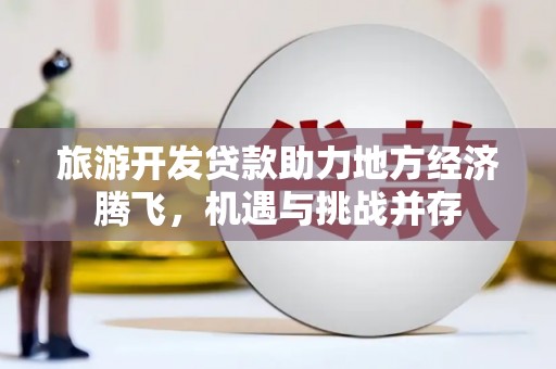 璧山旅游开发贷款助力地方经济腾飞，机遇与挑战并存