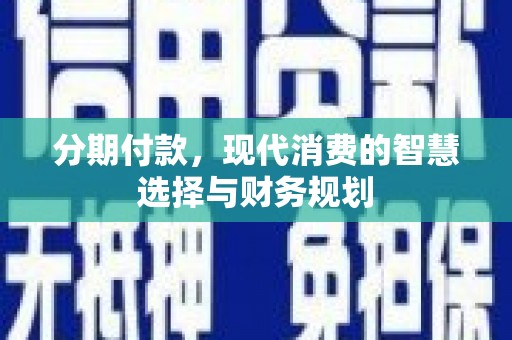 璧山分期付款，现代消费的智慧选择与财务规划