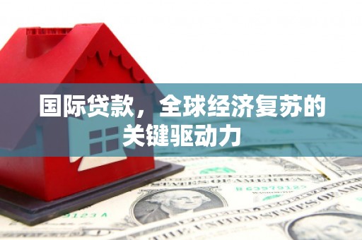 璧山国际贷款，全球经济复苏的关键驱动力