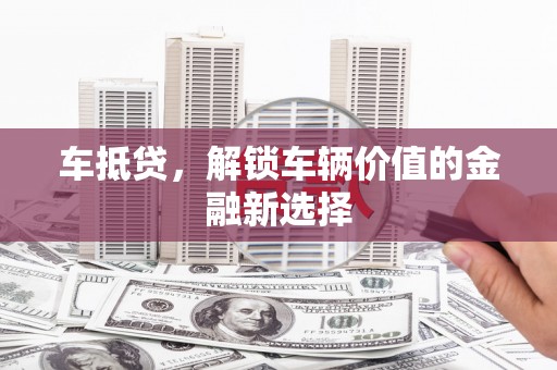 璧山车抵贷，解锁车辆价值的金融新选择