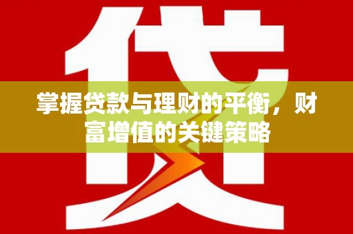 璧山掌握贷款与理财的平衡，财富增值的关键策略