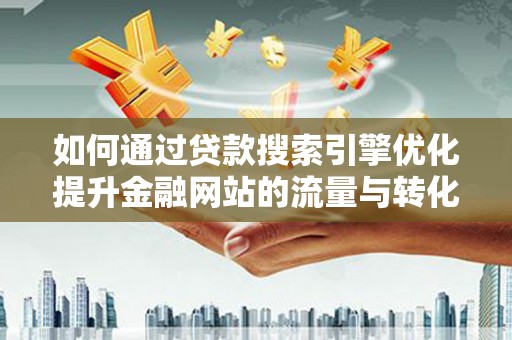 璧山如何通过贷款搜索引擎优化提升金融网站的流量与转化率