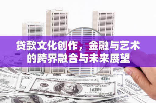 璧山贷款文化创作，金融与艺术的跨界融合与未来展望