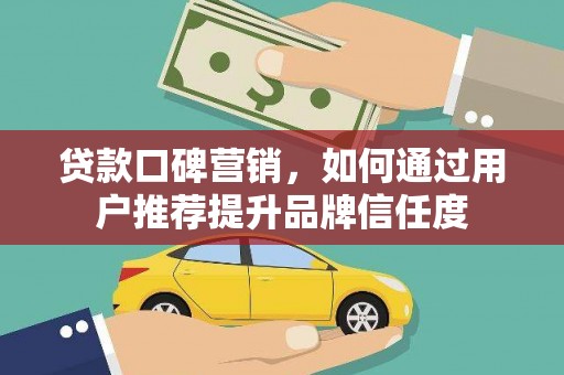 璧山贷款口碑营销，如何通过用户推荐提升品牌信任度