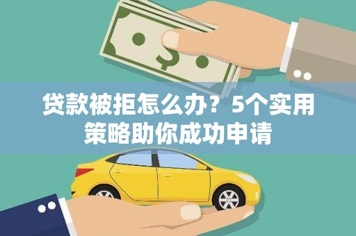 璧山贷款被拒怎么办？5个实用策略助你成功申请