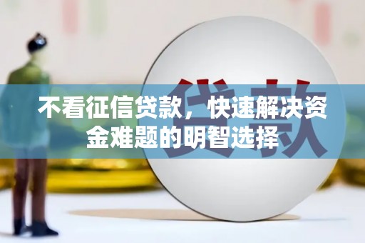 璧山不看征信贷款，快速解决资金难题的明智选择