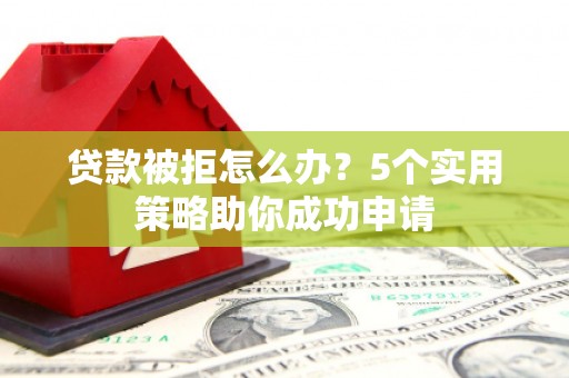 璧山贷款被拒怎么办？5个实用策略助你成功申请
