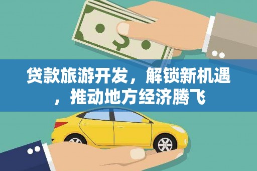璧山贷款旅游开发，解锁新机遇，推动地方经济腾飞