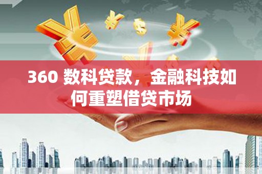 璧山360 数科贷款，金融科技如何重塑借贷市场