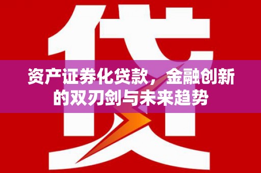 璧山资产证券化贷款，金融创新的双刃剑与未来趋势