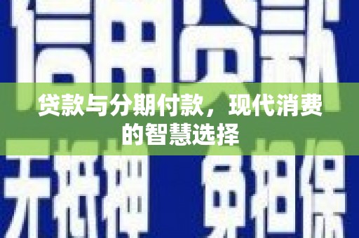 璧山贷款与分期付款，现代消费的智慧选择