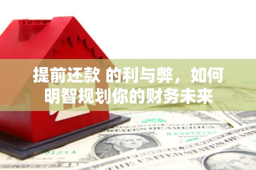 璧山提前还款 的利与弊，如何明智规划你的财务未来