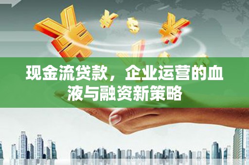 璧山现金流贷款，企业运营的血液与融资新策略