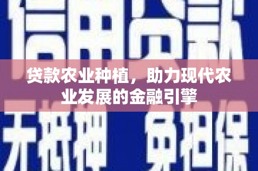 璧山贷款农业种植，助力现代农业发展的金融引擎