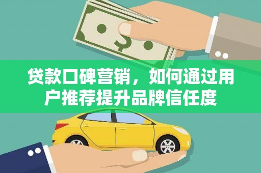 璧山贷款口碑营销，如何通过用户推荐提升品牌信任度