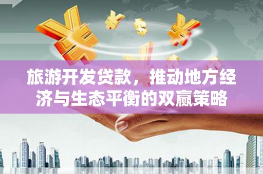 璧山旅游开发贷款，推动地方经济与生态平衡的双赢策略