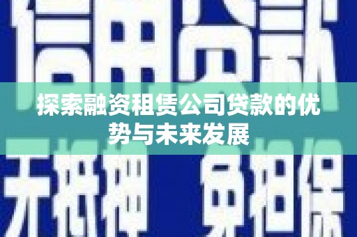 璧山探索融资租赁公司贷款的优势与未来发展