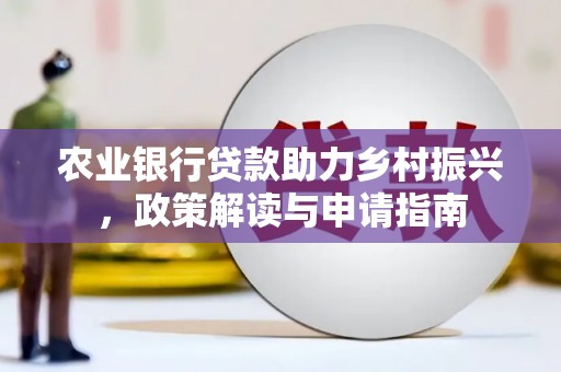 璧山农业银行贷款助力乡村振兴，政策解读与申请指南