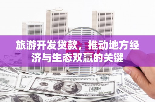 璧山旅游开发贷款，推动地方经济与生态双赢的关键