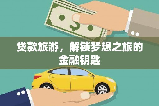 璧山贷款旅游，解锁梦想之旅的金融钥匙