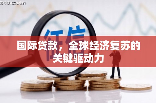 璧山国际贷款，全球经济复苏的关键驱动力
