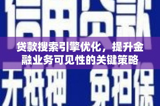 璧山贷款搜索引擎优化，提升金融业务可见性的关键策略