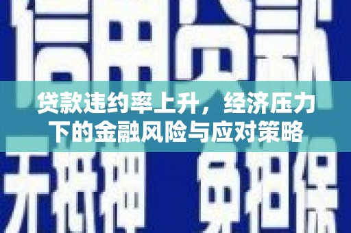 璧山贷款违约率上升，经济压力下的金融风险与应对策略