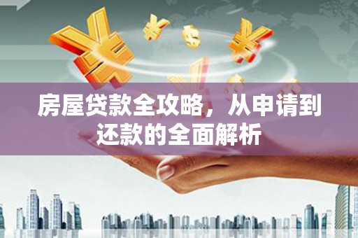 璧山房屋贷款全攻略，从申请到还款的全面解析