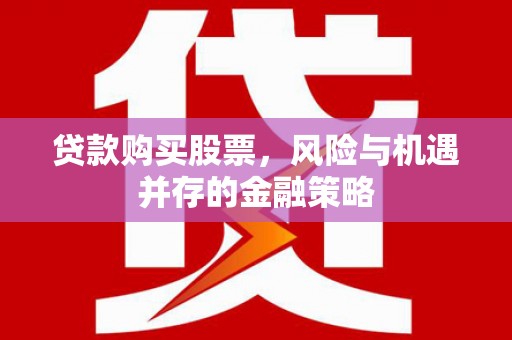 璧山贷款购买股票，风险与机遇并存的金融策略