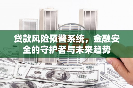 璧山贷款风险预警系统，金融安全的守护者与未来趋势