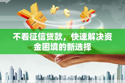 璧山不看征信贷款，快速解决资金困境的新选择