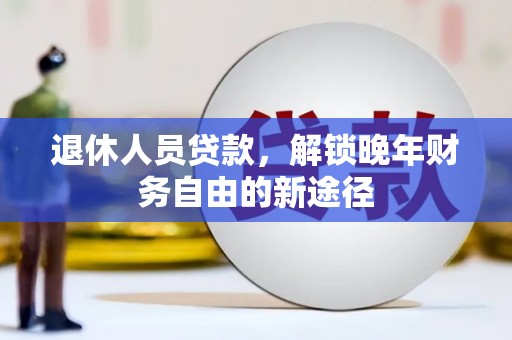 璧山退休人员贷款，解锁晚年财务自由的新途径