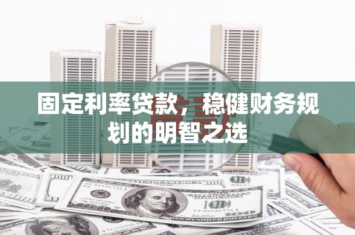 璧山固定利率贷款，稳健财务规划的明智之选