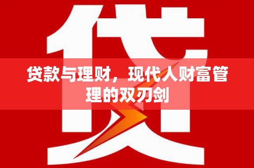 璧山贷款与理财，现代人财富管理的双刃剑