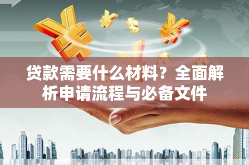 璧山贷款需要什么材料？全面解析申请流程与必备文件