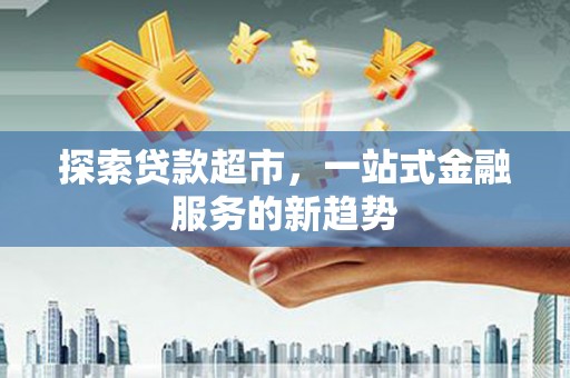 璧山探索贷款超市，一站式金融服务的新趋势