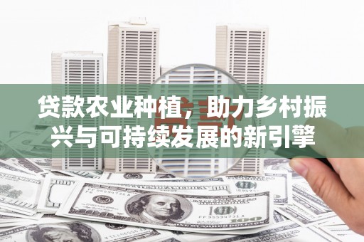 璧山贷款农业种植，助力乡村振兴与可持续发展的新引擎