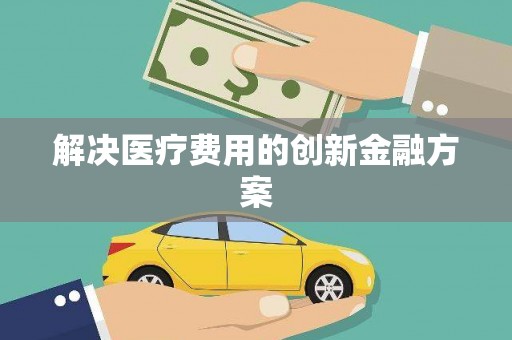 璧山解决医疗费用的创新金融方案