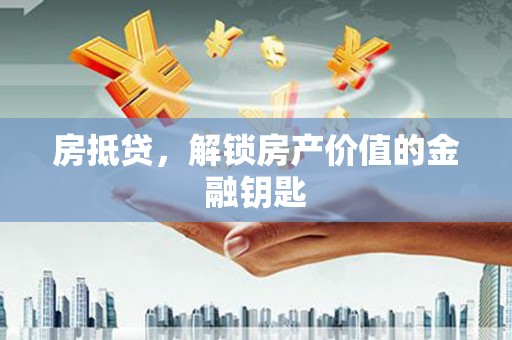 璧山房抵贷，解锁房产价值的金融钥匙