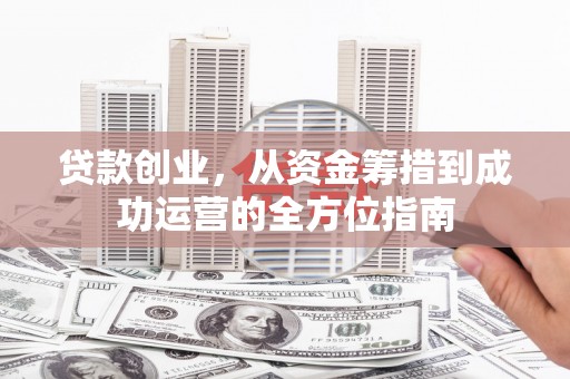 璧山贷款创业，从资金筹措到成功运营的全方位指南