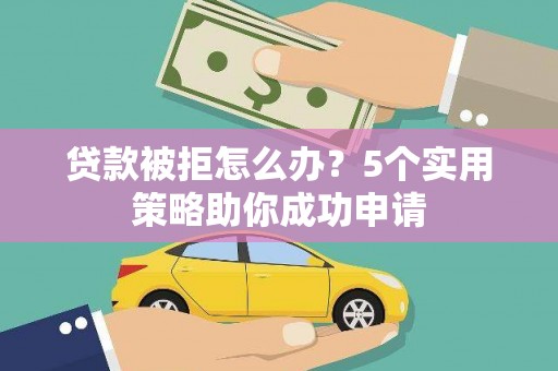 璧山贷款被拒怎么办？5个实用策略助你成功申请