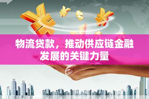 璧山物流贷款，推动供应链金融发展的关键力量