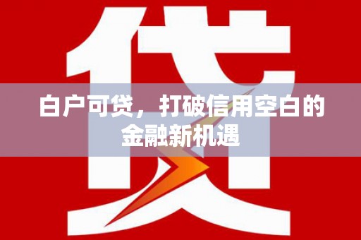 璧山白户可贷，打破信用空白的金融新机遇