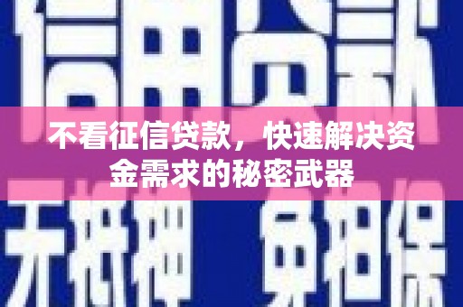 璧山不看征信贷款，快速解决资金需求的秘密武器