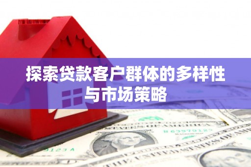 璧山探索贷款客户群体的多样性与市场策略